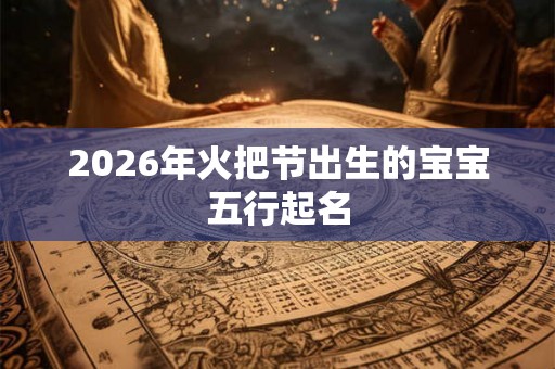 2026年火把节出生的宝宝五行起名
