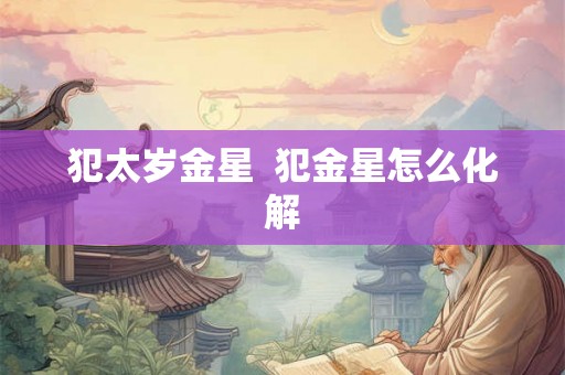 犯太岁金星  犯金星怎么化解