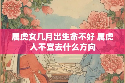 属虎女几月出生命不好 属虎人不宜去什么方向