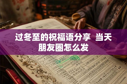 过冬至的祝福语分享  当天朋友圈怎么发