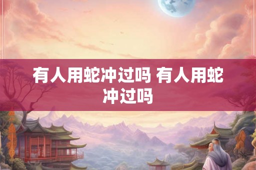 有人用蛇冲过吗 有人用蛇冲过吗