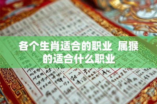 各个生肖适合的职业 属猴的适合什么职业 各个生肖适合的职业 属猴的适合什么职业