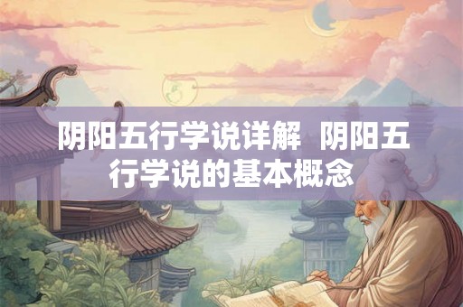 阴阳五行学说详解 阴阳五行学说的基本概念 阴阳五行学说详解 阴阳五行学说的基本概念