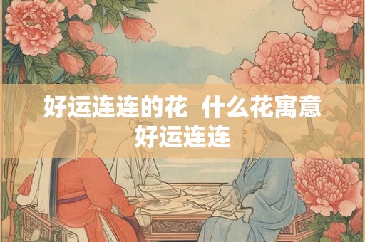 好运连连的花  什么花寓意好运连连