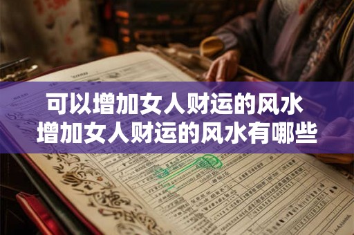 可以增加女人财运的风水 增加女人财运的风水有哪些