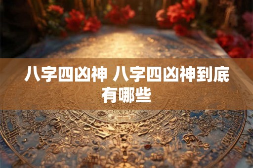 八字四凶神 八字四凶神到底有哪些