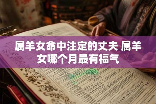 属羊女命中注定的丈夫 属羊女哪个月最有福气