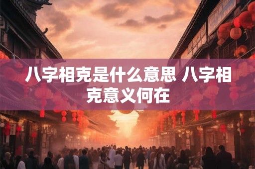 八字相克是什么意思 八字相克意义何在 八字相克是什么意思 八字相克意义何在