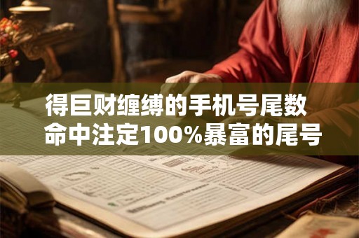 得巨财缠缚的手机号尾数 命中注定100%暴富的尾号是什么 得巨财缠缚的手机号尾数 命中注定100%暴富的尾号是什么