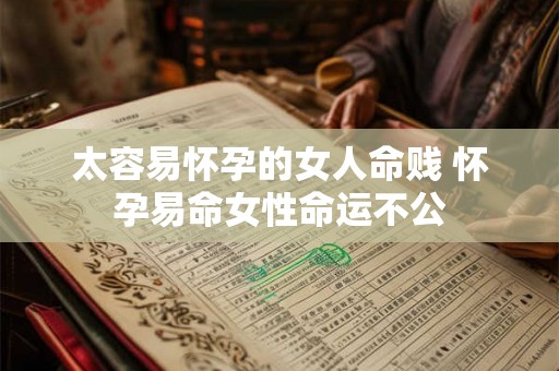 太容易怀孕的女人命贱 怀孕易命女性命运不公