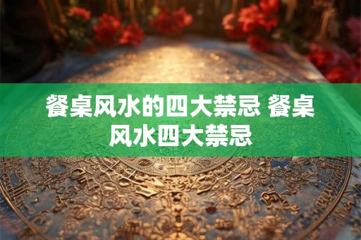 餐桌风水的四大禁忌 餐桌风水四大禁忌