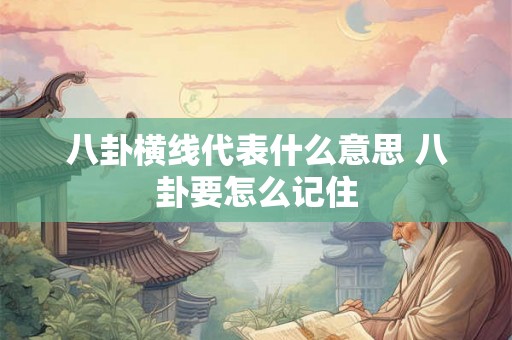 八卦横线代表什么意思 八卦要怎么记住 八卦横线代表什么意思 八卦要怎么记住