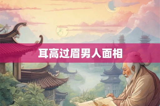 耳高过眉男人面相