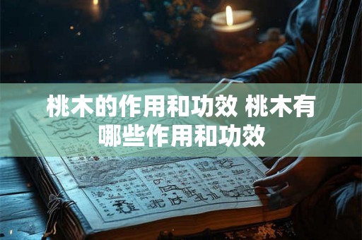 桃木的作用和功效 桃木有哪些作用和功效