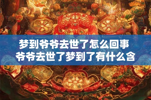 梦到爷爷去世了怎么回事 爷爷去世了梦到了有什么含义吗