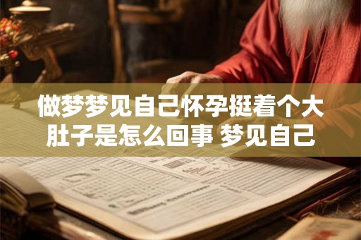 做梦梦见自己怀孕挺着个大肚子是怎么回事 梦见自己怀孕挺着大肚子的意义 做梦梦见自己怀孕挺着个大肚子是怎么回事 梦见自己怀孕挺着大肚子的意义