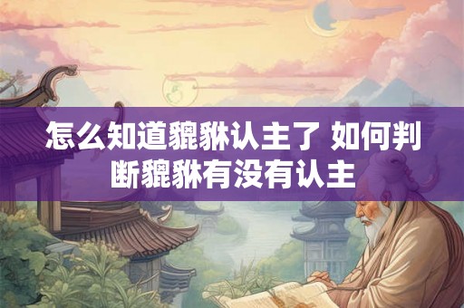 怎么知道貔貅认主了 如何判断貔貅有没有认主