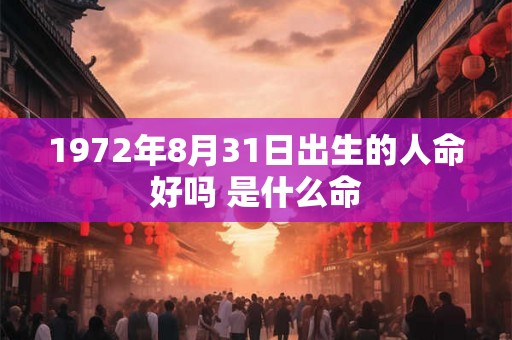 1972年8月31日出生的人命好吗 是什么命