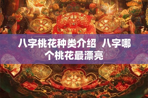 八字桃花种类介绍 八字哪个桃花最漂亮 八字桃花种类介绍 八字哪个桃花最漂亮