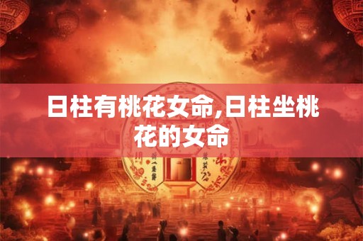 日柱有桃花女命,日柱坐桃花的女命
