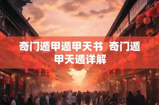 奇门遁甲遁甲天书  奇门遁甲天遁详解