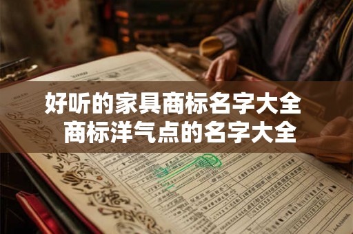 好听的家具商标名字大全  商标洋气点的名字大全