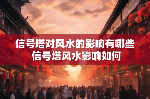 信号塔对风水的影响有哪些 信号塔风水影响如何