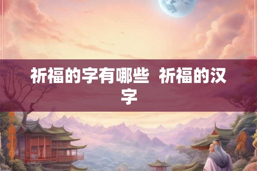 祈福的字有哪些  祈福的汉字