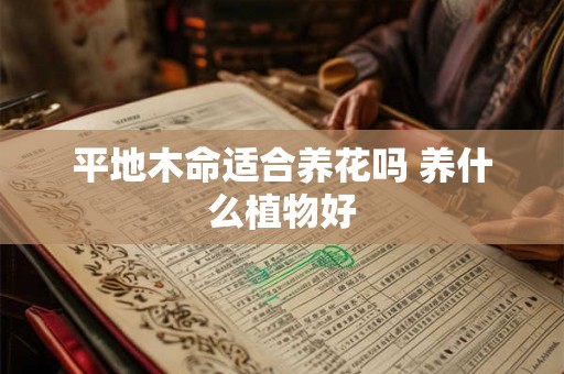 平地木命适合养花吗 养什么植物好