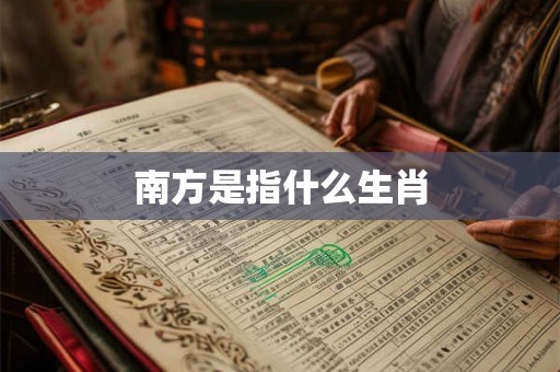 南方是指什么生肖 南方是指什么生肖