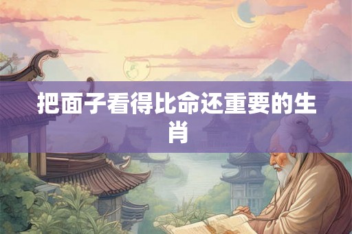 把面子看得比命还重要的生肖