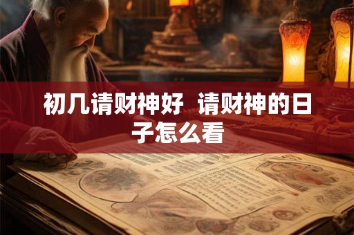 初几请财神好  请财神的日子怎么看