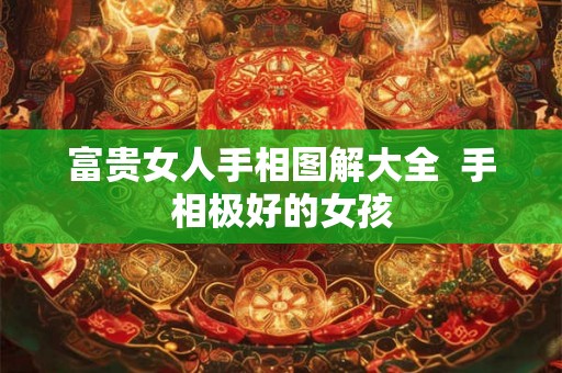 富贵女人手相图解大全 手相极好的女孩 富贵女人手相图解大全 手相极好的女孩