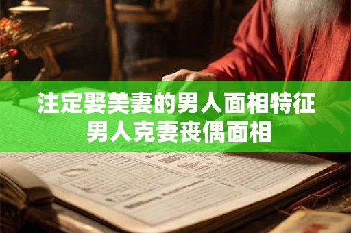 注定娶美妻的男人面相特征 男人克妻丧偶面相