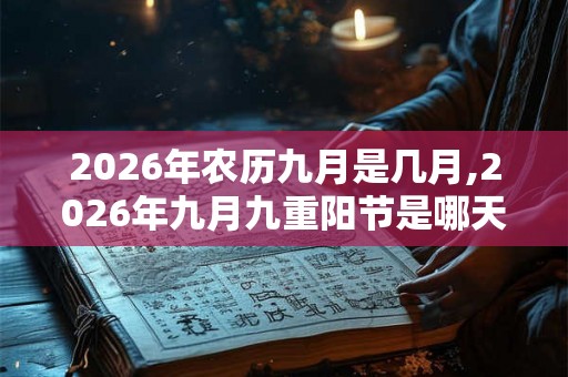 2026年农历九月是几月,2026年九月九重阳节是哪天? 2026年农历九月是几月,2026年九月九重阳节是哪天?