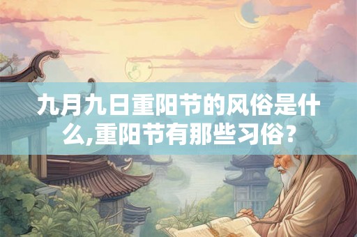 九月九日重阳节的风俗是什么,重阳节有那些习俗？