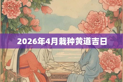 2026年4月栽种黄道吉日