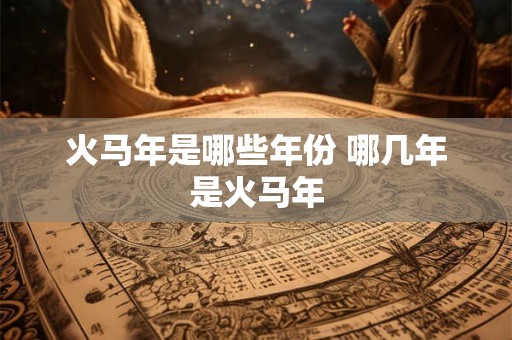 火马年是哪些年份 哪几年是火马年
