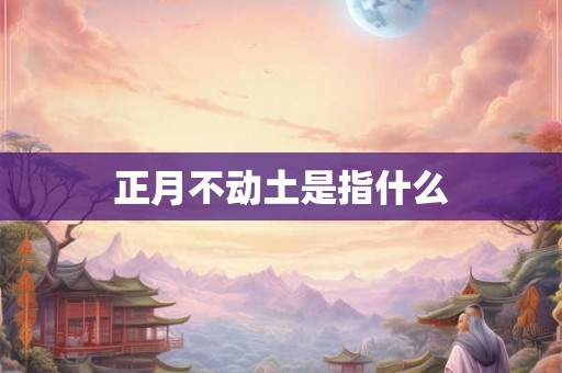 正月不动土是指什么