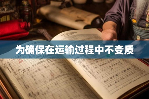 为确保在运输过程中不变质