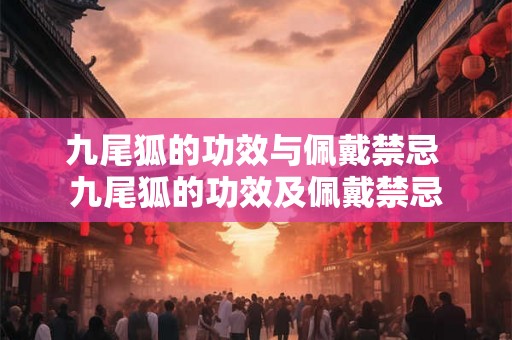 九尾狐的功效与佩戴禁忌 九尾狐的功效及佩戴禁忌 九尾狐的功效与佩戴禁忌 九尾狐的功效及佩戴禁忌