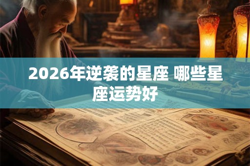 2026年逆袭的星座 哪些星座运势好