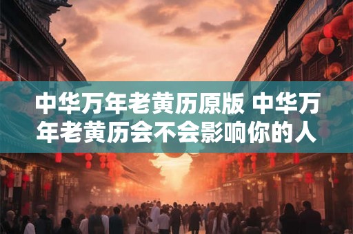 中华万年老黄历原版 中华万年老黄历会不会影响你的人生运势