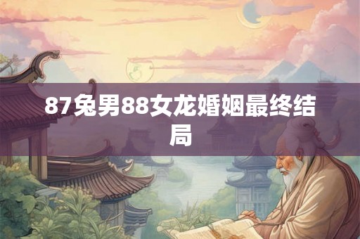 87兔男88女龙婚姻最终结局