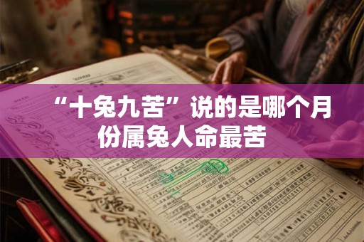 “十兔九苦”说的是哪个月份属兔人命最苦