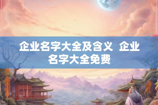 企业名字大全及含义  企业名字大全免费