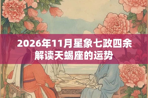 2026年11月星象七政四余解读天蝎座的运势