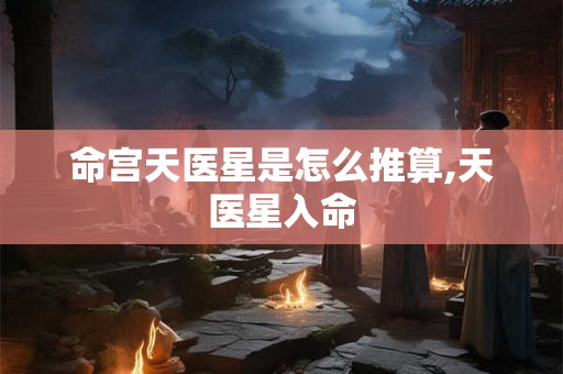 命宫天医星是怎么推算,天医星入命