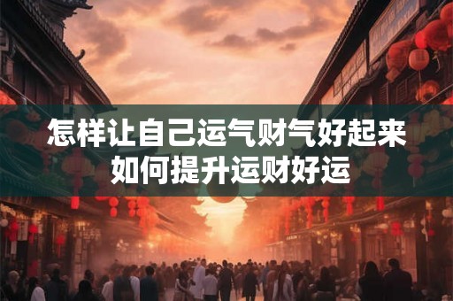 怎样让自己运气财气好起来 如何提升运财好运