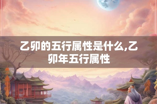乙卯的五行属性是什么,乙卯年五行属性